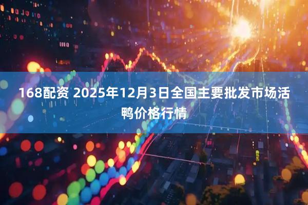 168配资 2025年12月3日全国主要批发市场活鸭价格行情