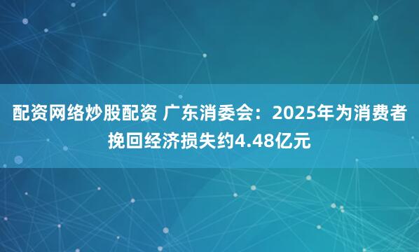 配资网络炒股配资 广东消委会：2025年为消费者挽回经济损失约4.48亿元