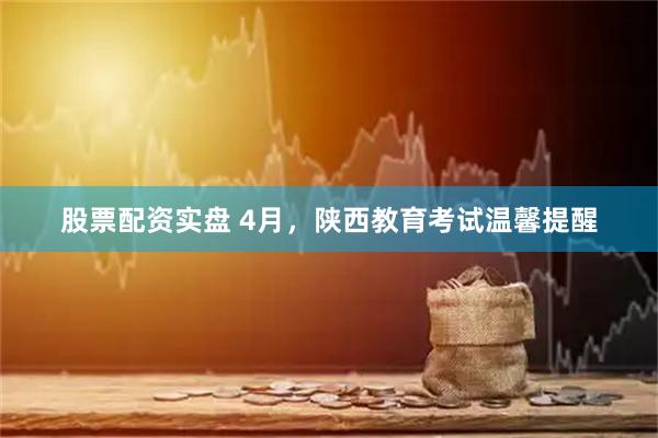 股票配资实盘 4月，陕西教育考试温馨提醒