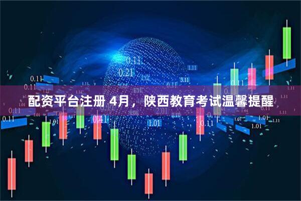 配资平台注册 4月，陕西教育考试温馨提醒