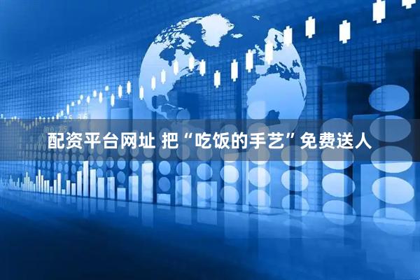 配资平台网址 把“吃饭的手艺”免费送人